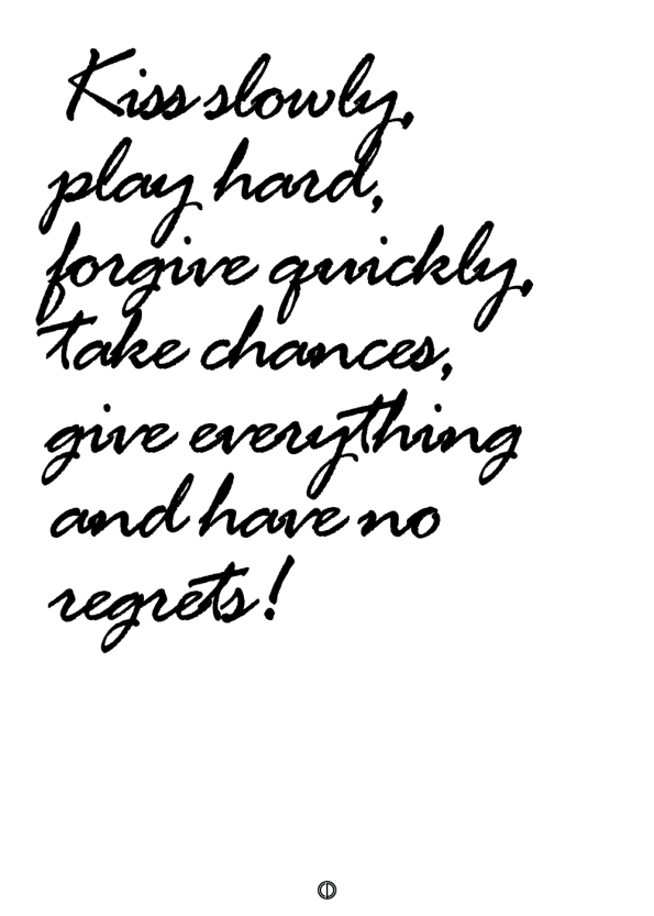 plakater med tekst - kiss slowly, play hard, forgive quicly, take chances, give everything, and have no regrets