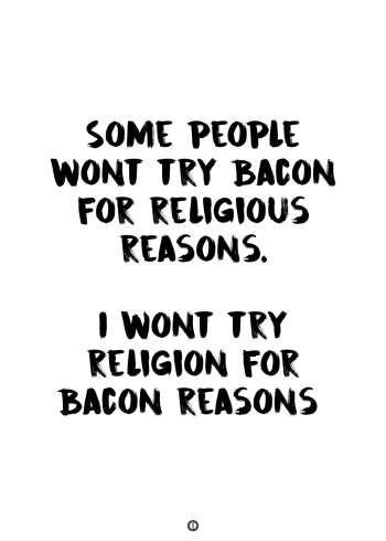 plakater med tekst - some people wont try bacon for religious reasons. i wont try religion for bacon reason.