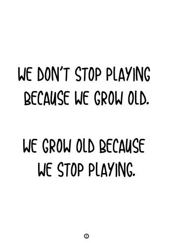 plakater med tekst - we don't stop playing beacause we grow old. we grow old because we stop playing