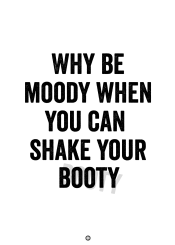 plakater med tekst - why be moody when you can shake your booty