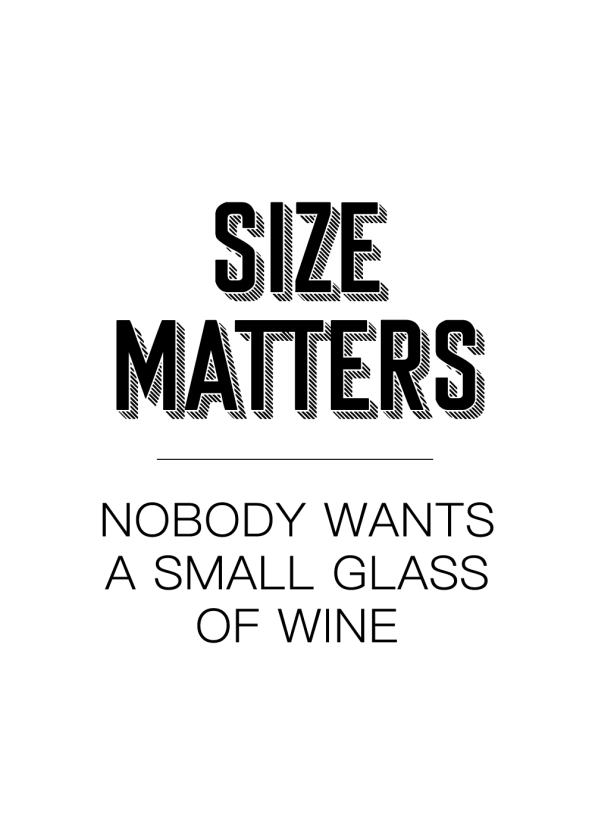 size matters, nobody wants a small glass of wine