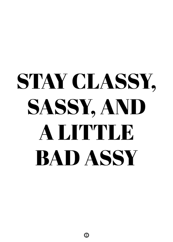 plakater med tekst - stay classy, sassy and a little bad assy