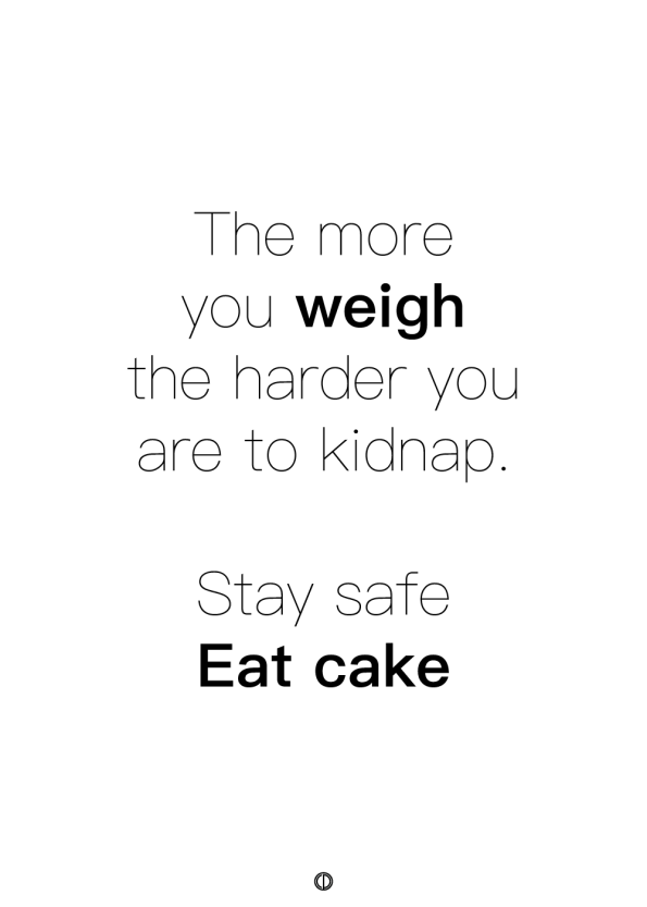 plakater med tekst - the more you weigh the harder you are to kidnap. stay safe eat cake