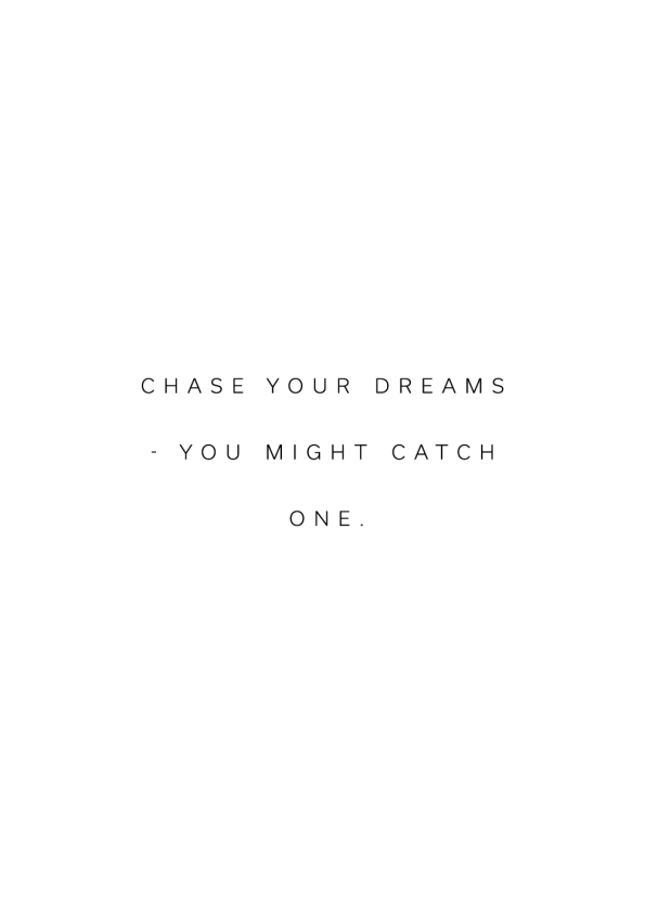 Chase your dreams you might